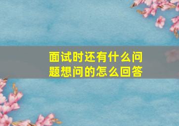 面试时还有什么问题想问的怎么回答