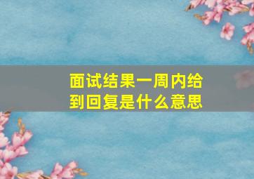 面试结果一周内给到回复是什么意思