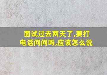 面试过去两天了,要打电话问问吗,应该怎么说