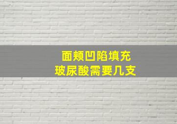 面颊凹陷填充玻尿酸需要几支