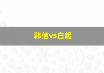 韩信vs白起