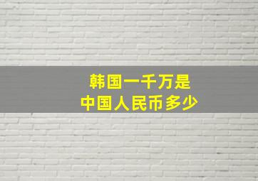 韩国一千万是中国人民币多少