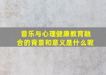 音乐与心理健康教育融合的背景和意义是什么呢