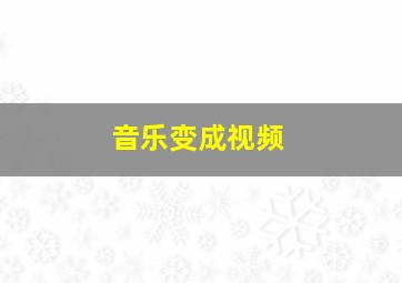 音乐变成视频