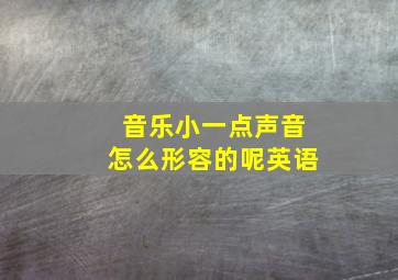 音乐小一点声音怎么形容的呢英语