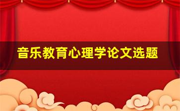 音乐教育心理学论文选题