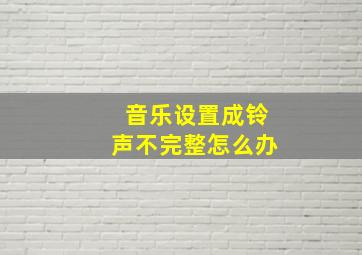 音乐设置成铃声不完整怎么办