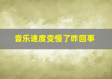 音乐速度变慢了咋回事