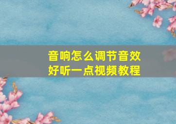 音响怎么调节音效好听一点视频教程