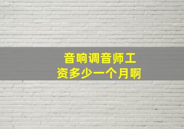 音响调音师工资多少一个月啊