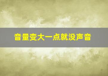 音量变大一点就没声音