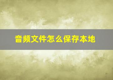 音频文件怎么保存本地