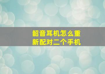 韶音耳机怎么重新配对二个手机