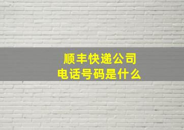 顺丰快递公司电话号码是什么