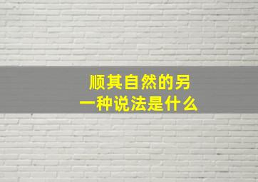 顺其自然的另一种说法是什么