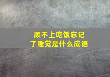 顾不上吃饭忘记了睡觉是什么成语