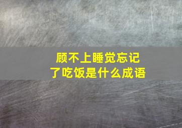 顾不上睡觉忘记了吃饭是什么成语