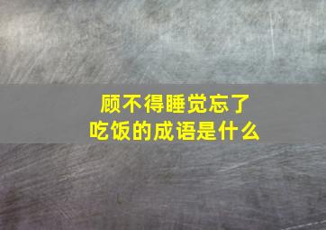 顾不得睡觉忘了吃饭的成语是什么