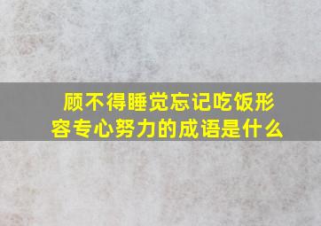 顾不得睡觉忘记吃饭形容专心努力的成语是什么