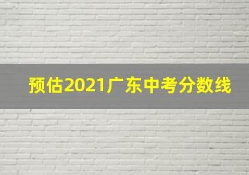 预估2021广东中考分数线