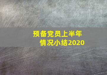 预备党员上半年情况小结2020