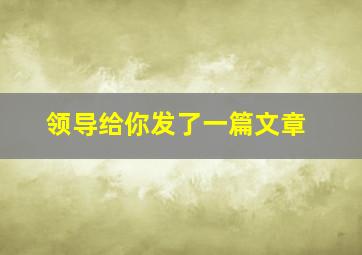 领导给你发了一篇文章