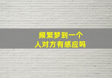 频繁梦到一个人对方有感应吗