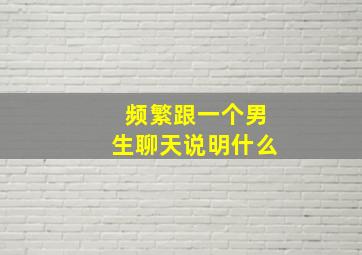 频繁跟一个男生聊天说明什么