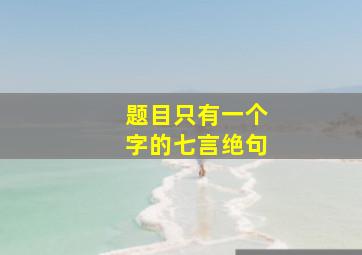 题目只有一个字的七言绝句