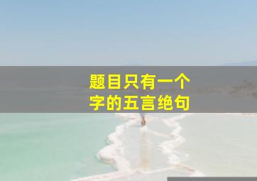 题目只有一个字的五言绝句