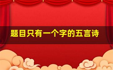 题目只有一个字的五言诗