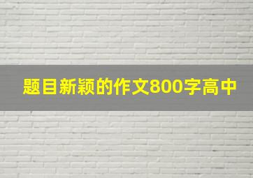 题目新颖的作文800字高中