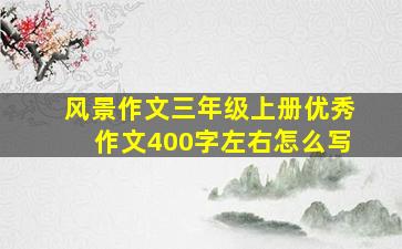 风景作文三年级上册优秀作文400字左右怎么写