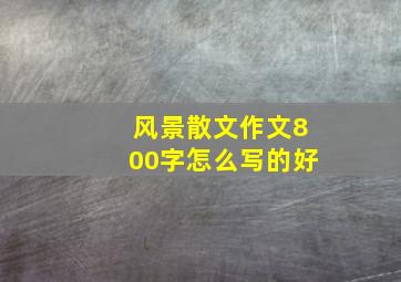 风景散文作文800字怎么写的好