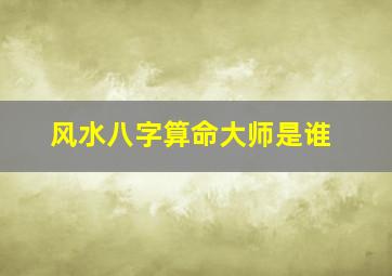 风水八字算命大师是谁