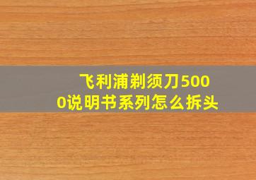 飞利浦剃须刀5000说明书系列怎么拆头