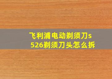 飞利浦电动剃须刀s526剃须刀头怎么拆