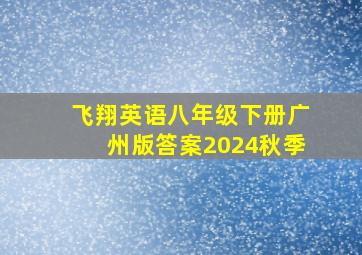 飞翔英语八年级下册广州版答案2024秋季