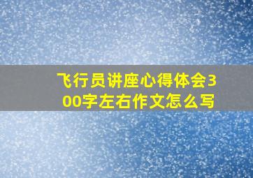 飞行员讲座心得体会300字左右作文怎么写