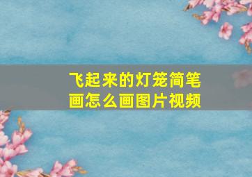 飞起来的灯笼简笔画怎么画图片视频