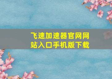 飞速加速器官网网站入口手机版下载