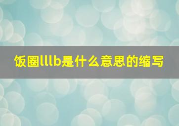 饭圈lllb是什么意思的缩写