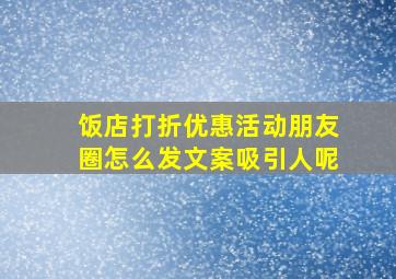 饭店打折优惠活动朋友圈怎么发文案吸引人呢