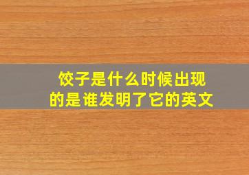 饺子是什么时候出现的是谁发明了它的英文