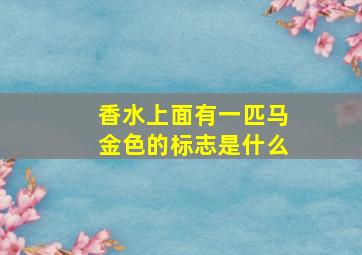 香水上面有一匹马金色的标志是什么