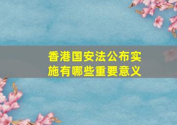 香港国安法公布实施有哪些重要意义