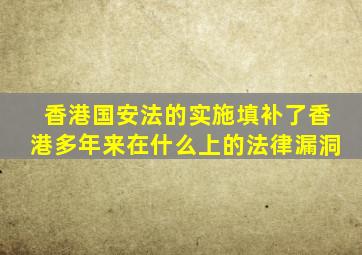 香港国安法的实施填补了香港多年来在什么上的法律漏洞