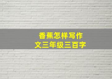 香蕉怎样写作文三年级三百字