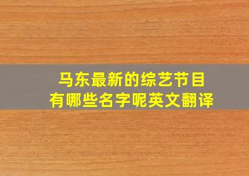 马东最新的综艺节目有哪些名字呢英文翻译