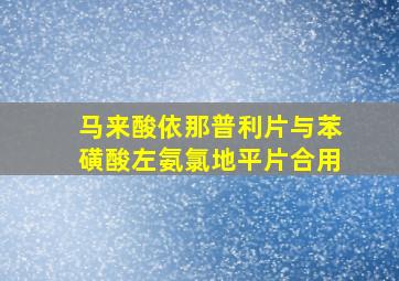 马来酸依那普利片与苯磺酸左氨氯地平片合用